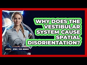 Why Does The Vestibular System Cause Spatial Disorientation?
