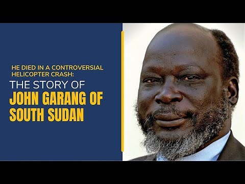 He died in a Controversial Helicopter Crash: The Story of John Garang of South Sudan