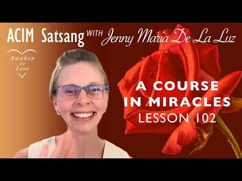 A Course in Miracles Lesson 102, ACIM Satsang with Jenny Maria De La Luz