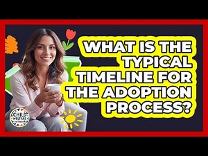 What Is The Typical Timeline For The Adoption Process? - Child Welfare Network