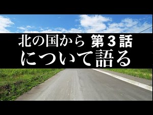 第58回 北の国から第３話について語る