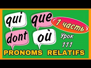 QUI/ QUE/ DONT/ OÙ - pronoms relatifs + УПРАЖНЕНИЕ / УРОК 111