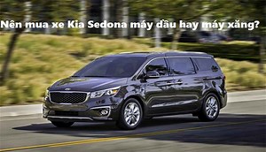 [Tư vấn] Nên mua xe Kia Sedona máy dầu hay máy xăng?