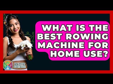 What Is The Best Rowing Machine For Home Use? - Holistic Balance And Bliss
