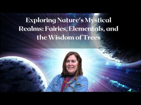 Exploring Nature's Mystical Realms: Fairies, Elementals, and the Wisdom of Trees