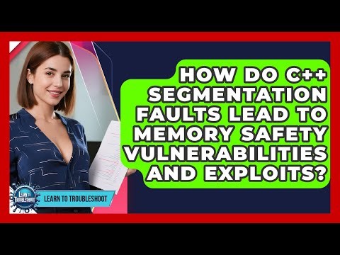 How Do C++ Segmentation Faults Lead To Memory Safety Vulnerabilities And Exploits?
