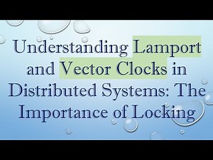 Understanding Lamport and Vector Clocks in Distributed Systems: The Importance of Locking