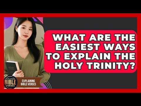 What Are The Easiest Ways To Explain The Holy Trinity? - Explaining Bible Verses