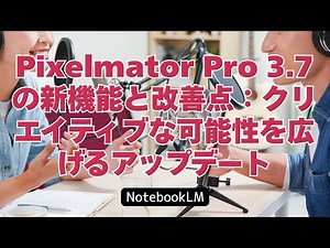 Pixelmator Pro 3.7の新機能と改善点：クリエイティブな可能性を広げるアップデート #NotebookLM #PixelmatorPro
