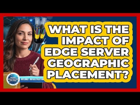 What Is The Impact Of Edge Server Geographic Placement?