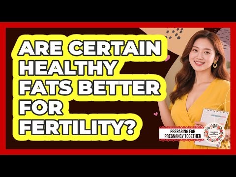 Are Certain Healthy Fats Better For Fertility?