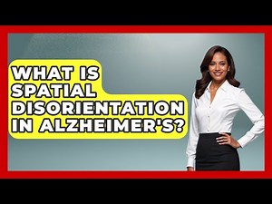 What Is Spatial Disorientation In Alzheimer's? - The Disease Encyclopedia