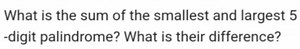 What is the sum of the smallest and largest 5 -digit palindrome... | Filo