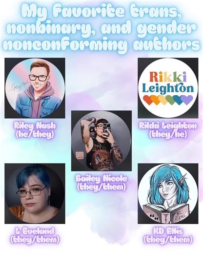 2026 Trans Rights Readathon- March 17-31 My favorite Trans, Nonbinary and Gender Nonconforming Authors *pics and pronouns are from public author accounts Riley Nash Rikki Leighton Bailey Nicole L Eveland KD Ellis Favorite books with MCs that are trans, nonbinary, or gender non-conforming Pretty Dogs by Riley Nash (MM) All’s Fair in Love and Domination by Rikki Leighton (MM) Courageous Hearts by Emmy Sanders (MX) A Gold Medal in Love by Alex La Bruyere (FX) Luke by Cora Rose (MM) Teddy’s Truth by