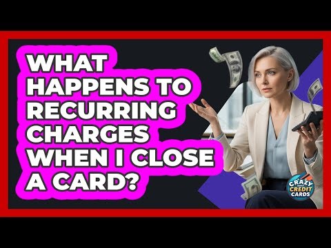 What Happens to Recurring Charges When I Close a Card?