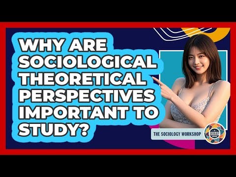 Why Are Sociological Theoretical Perspectives Important To Study?