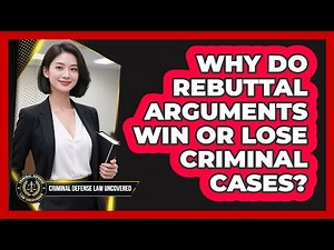 Why Do Rebuttal Arguments Win Or Lose Criminal Cases? - Criminal Defense Law Uncovered