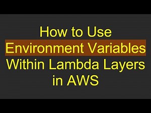 How to Use Environment Variables Within Lambda Layers in AWS