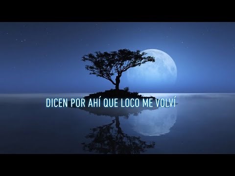 DICEN POR AHÍ QUE LOCO ME VOLVÍ (LETRAS)