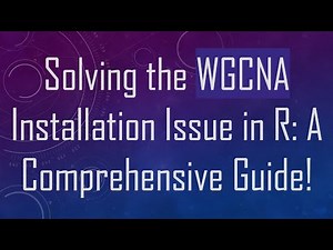 Solving the WGCNA Installation Issue in R: A Comprehensive Guide!