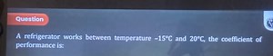 QuestionA refrigerator works between temperature −15∘C and 20... | Filo