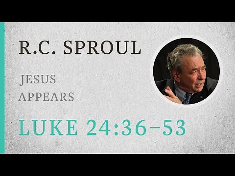 Jesus Appears (Luke 24:36–53) — A Sermon by R.C. Sproul