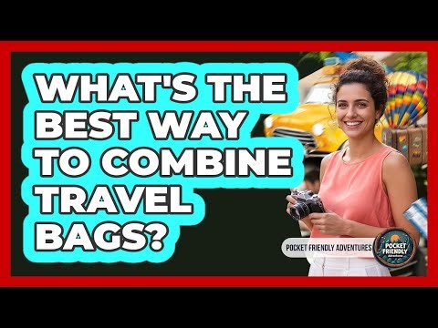 What's The Best Way To Combine Travel Bags?