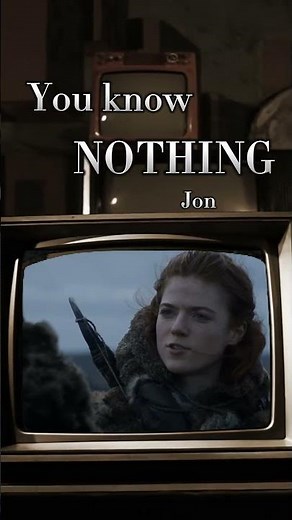 You know noting Jon Snow