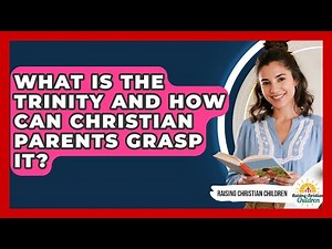 What Is The Trinity And How Can Christian Parents Grasp It? - Raising Christian Children