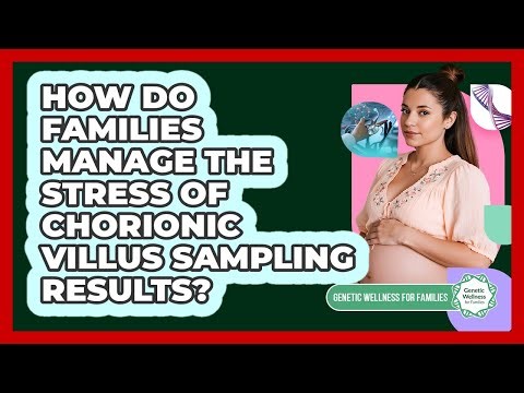 How Do Families Manage The Stress Of Chorionic Villus Sampling Results?