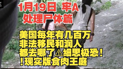 1月19日 牢A 补档 处理尸体篇⚠️美国每年有几百万非法移民和润人都去哪了⚠️细思极恐! 还有现杀高达⚠️高达用处可多了!现实版食肉王庭⚠️斯奎奇大王