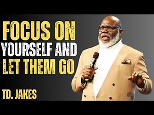 FOCUS ON YOURSELF AND LET THEM GO | TD JAKES Powerful Motivational Speech on Self-Worth & Growth