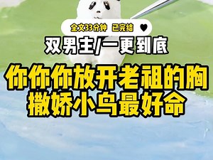 【双男主一更到底】你你你放开老祖的胸，撒娇小鸟最好命…