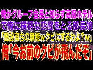 【スカッとする話】俺がグループ会長と知らず、高級ホテルで俺に横柄な態度を取る部長娘｢施設育ちの無能ｗクビにするわよ？ｗ｣直後、俺｢今お前のクビが飛んだぞ」➡結果ｗ