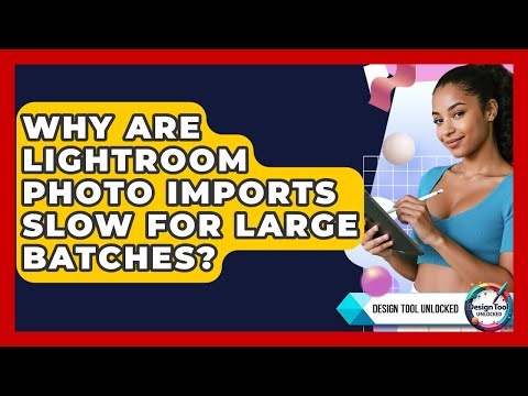 Why Are Lightroom Photo Imports Slow For Large Batches? - Design Tool Unlocked