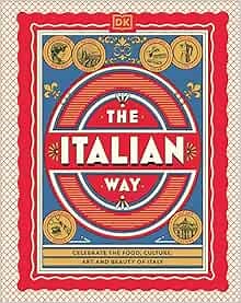 The Italian Way: Celebrate the Food, Culture, Art, and Beauty of Italy