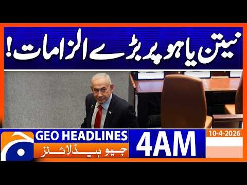 Big Allegations Against Netanyahu! | 4 AM Headlines Geo News | 10 April 2026