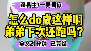 【双男主完结文】怎么do成这样啊，弟弟下次还跑吗？