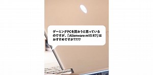 ｢Alienware m15 R7｣はおすすめですか？ ズバッと回答してみた
