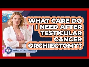 What Care Do I Need After Testicular Cancer Orchiectomy? - Reproductive Cancer Relief Guide