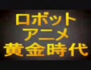 ロボットアニメ黄金時代　（７０年代)
