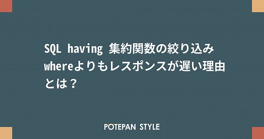 SQL having 集約関数の絞り込み whereよりもレスポンスが遅い理由とは？ | ポテパンスタイル