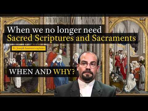 Fr. Joseph Iannuzzi: When we no longer need the Sacred Scriptures and the Sacraments. When and How.?