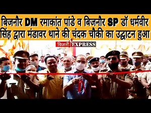 बिजनौर DM रमाकांत पांडे व बिजनौर SP डॉ धर्मवीर सिंह द्वारा मंडावर थाने की चंदक चौकी का उद्घाटन हुआ