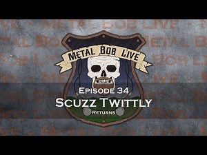 Metal Bob Live: Episode 34 Scuzz Twittly