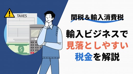 【関税＆輸入消費税】輸入ビジネスで意外と見落としやすい税金を解説