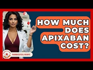 How Much Does Apixaban Cost? - Pharmaceutical Insights