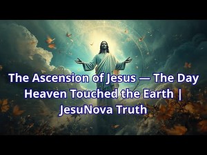 The Ascension of Jesus — The Day Heaven Touched the Earth | JesuNova Truth#jesus