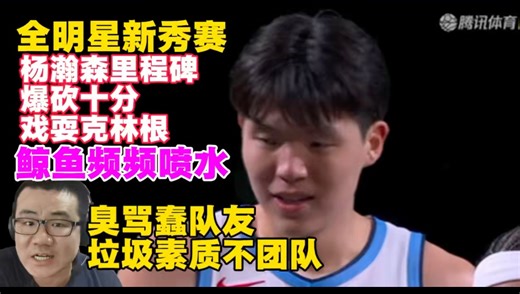 全明星新秀赛杨瀚森砍10分戏耍克林根！徐静雨频频喷水！臭骂蠢队友垃圾素质不团队！