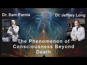 The Phenomenon of Consciousness Beyond Death: Insights from Dr. Sam Parnia and Dr. Jeffrey Long